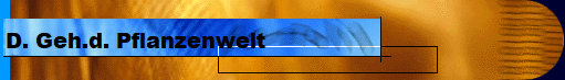 D. Geh.d. Pflanzenwelt